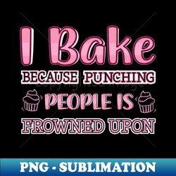 i bake because punching people is frowned upon baking chef - sublimation-ready png file - bold & eye-catching