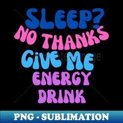 no sleep give me energy drink - exclusive sublimation digital file - revolutionize your designs