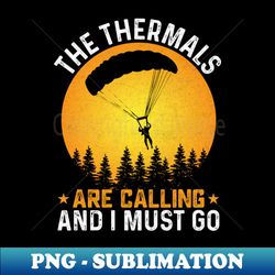 the thermals are calling and i must go - paragliding lover - special edition sublimation png file - vibrant and eye-catching typography