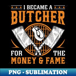 i became a butcher for the money  fame butcher meat cutter - retro png sublimation digital download - instantly transform your sublimation projects