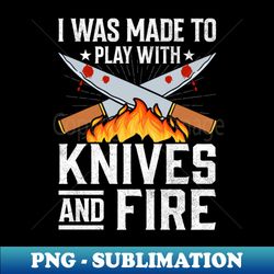 i was made to play with knives and fire - bbq chef butcher - premium sublimation digital download - perfect for sublimation art