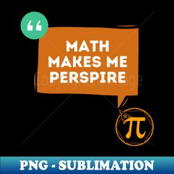 math makes me perspire - funny quotes - exclusive sublimation digital file - capture imagination with every detail