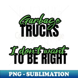 if loving garbage trucks is wrong i dont want to be right - premium sublimation digital download - capture imagination with every detail