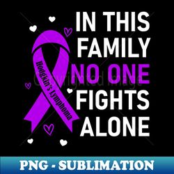 in this family no one fights alone  hodgkins lymphoma - digital sublimation download file - perfect for personalization