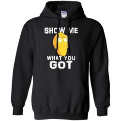 show me what you got rick and morty hoodie