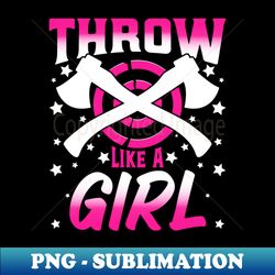 throw likes a girl - funny axe thrower throwing ax lover - decorative sublimation png file - revolutionize your designs