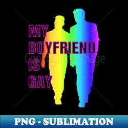 my boyfriend is gay - exclusive sublimation digital file - bold & eye-catching