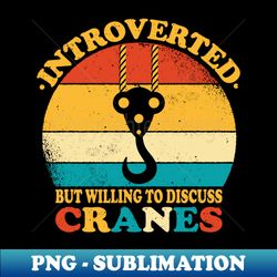 retro crane driver introverted but willing to discuss cranes - premium sublimation digital download - boost your success with this inspirational png download