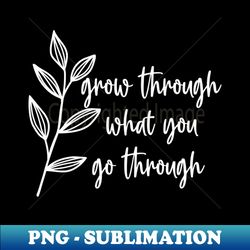 grow through what you go through - aesthetic sublimation digital file - bold & eye-catching