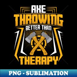 ax thrower throw lover - axe throwing better than therapy - premium sublimation digital download - perfect for sublimation art