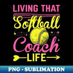 living that softball coach life - funny softball coach lady - png transparent sublimation file - spice up your sublimation projects