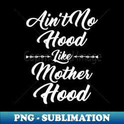 aint no hood like mother hood - png sublimation digital download - unlock vibrant sublimation designs