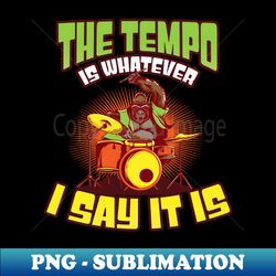 drummer shirt  tempo is whatever i say it is - trendy sublimation digital download - enhance your apparel with stunning detail