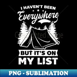 camper shirt  havent been everywhere on my list - high-resolution png sublimation file - revolutionize your designs