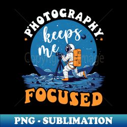 photography shirt  photography keeps me focused - signature sublimation png file - instantly transform your sublimation projects