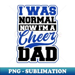 Cheer Dad Shirt  I Was Normal Now Im - Signature Sublimation PNG File - Add a Festive Touch to Every Day