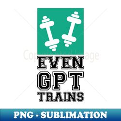 even gpt trains - exclusive png sublimation download - defying the norms