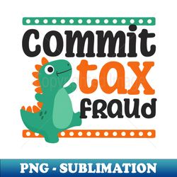 tax fraud shirt  commit little dinosaur - decorative sublimation png file - transform your sublimation creations