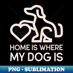 home is where my dog is t-shirt - png transparent sublimation design - add a festive touch to every day