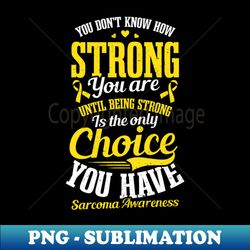 sarcoma cancer shirt  how strong until no choice - png transparent sublimation file - boost your success with this inspirational png download