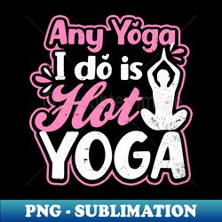 yoga instructor shirt  any i do is hot yoga gift - sublimation-ready png file - create with confidence