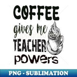 coffee gives me teacher powers - exclusive png sublimation download - vibrant and eye-catching typography