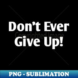 dont ever give up - digital sublimation download file - perfect for personalization