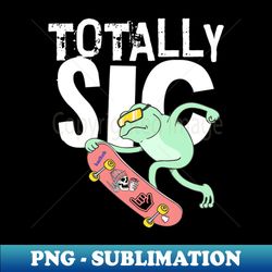 frog on skateboard totally sic - png sublimation digital download - bring your designs to life