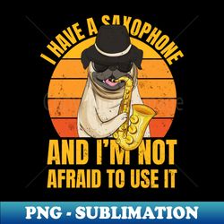 saxophone music band funny pug sax player - png sublimation digital download - fashionable and fearless