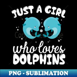 just a girl who loves dolphins - instant png sublimation download - perfect for sublimation art