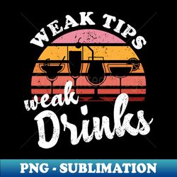 weak tips weak trinks - bartender bar tip bartending - png transparent sublimation file - bring your designs to life