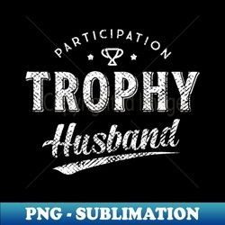 participation trophy husband - premium sublimation digital download - perfect for personalization