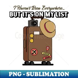 i havent been everywhere but its on my bucket list - the inspiring travel - premium png sublimation file - defying the norms