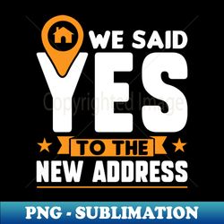 we said yes to the new address - new homeowner - decorative sublimation png file - unleash your creativity