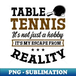 table tennis shirt  not hobby escape from reality - png transparent sublimation design - create with confidence