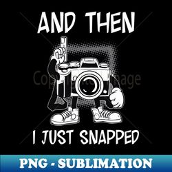 photography shirt  then i just snapped - elegant sublimation png download - perfect for sublimation art