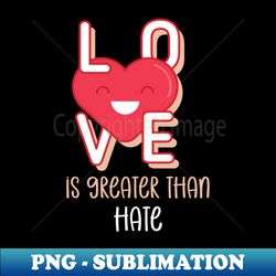 love is greater than hate valentine love - special edition sublimation png file - perfect for sublimation art