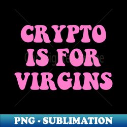 crypto is for virgins - elegant sublimation png download - perfect for sublimation art