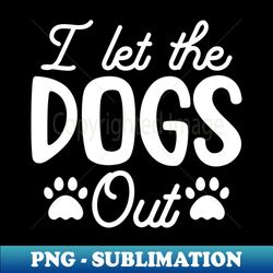yes i let the funna dogs out - artistic sublimation digital file - perfect for creative projects
