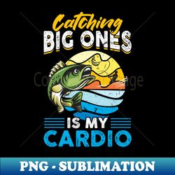 catching big ones is my cardio - fishing - exclusive sublimation digital file - perfect for sublimation art