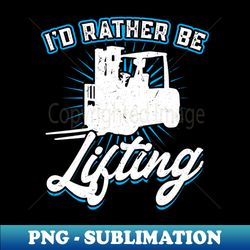 id rather be lifting - forklift operator - instant sublimation digital download - revolutionize your designs