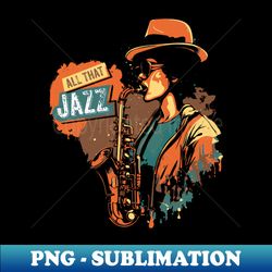 all that jazz - png transparent sublimation design - bold & eye-catching