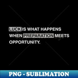 luck is what happens when preparation meets opportunity - creative sublimation png download - revolutionize your designs