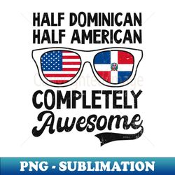 dominican republic shirt  half dominican american awesome - aesthetic sublimation digital file - boost your success with this inspirational png download
