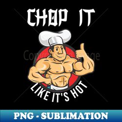chop it like its hot chef funny cook - instant sublimation digital download - capture imagination with every detail