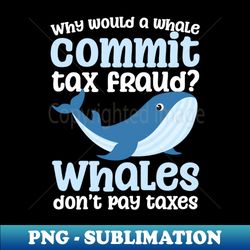 tax fraud shirt  whales dont pay taxes - special edition sublimation png file - perfect for creative projects