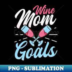 mothers day shirt  wine mom goals - special edition sublimation png file - transform your sublimation creations