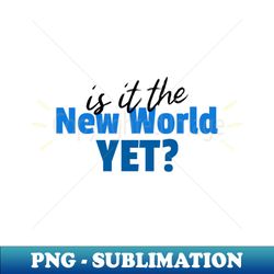 new world - premium png sublimation file - perfect for personalization