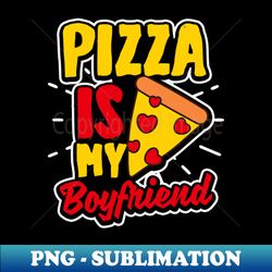 pizza lover shirt  pizza is my boyfriend - png transparent sublimation file - unleash your inner rebellion