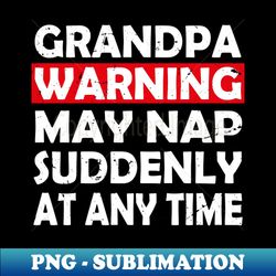 grandpa warning may nap suddenly at any time - unique sublimation png download - create with confidence